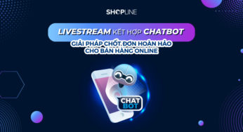 Livestream kết hợp chatbot – Giải pháp chốt đơn hoàn hảo cho bán hàng online